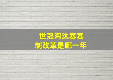 世冠淘汰赛赛制改革是哪一年