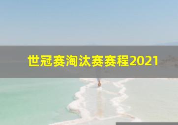 世冠赛淘汰赛赛程2021