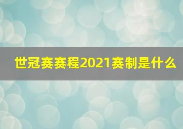 世冠赛赛程2021赛制是什么