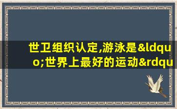 世卫组织认定,游泳是“世界上最好的运动”,没有之二!