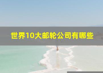 世界10大邮轮公司有哪些