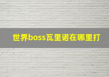 世界boss瓦里诺在哪里打