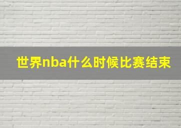 世界nba什么时候比赛结束