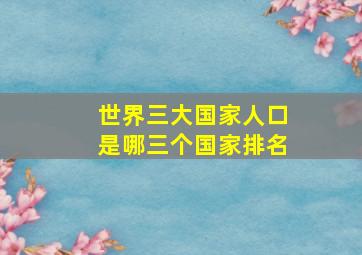 世界三大国家人口是哪三个国家排名