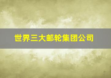 世界三大邮轮集团公司