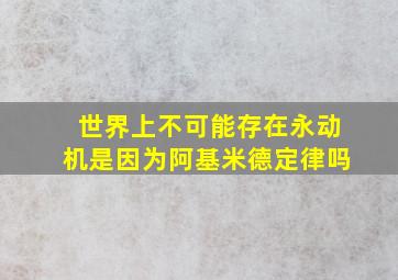 世界上不可能存在永动机是因为阿基米德定律吗