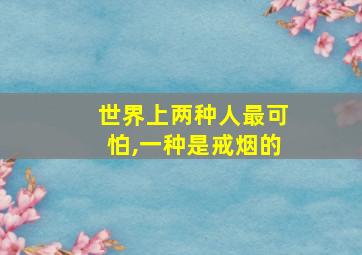 世界上两种人最可怕,一种是戒烟的