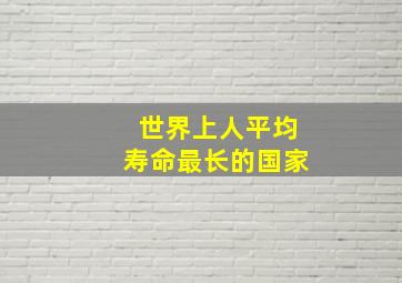 世界上人平均寿命最长的国家