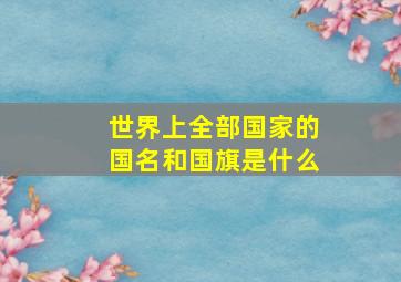 世界上全部国家的国名和国旗是什么