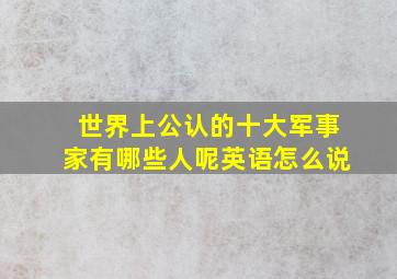 世界上公认的十大军事家有哪些人呢英语怎么说