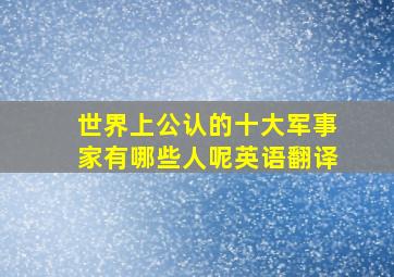 世界上公认的十大军事家有哪些人呢英语翻译