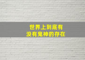 世界上到底有没有鬼神的存在