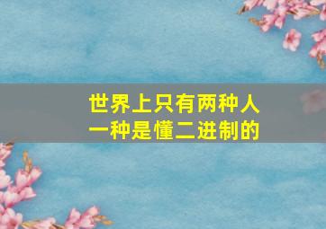 世界上只有两种人一种是懂二进制的