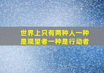 世界上只有两种人一种是观望者一种是行动者