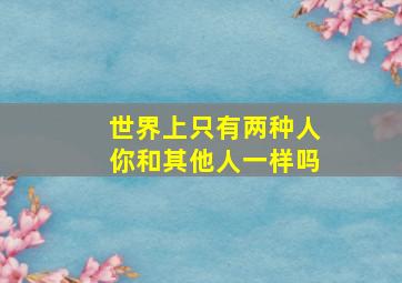 世界上只有两种人你和其他人一样吗