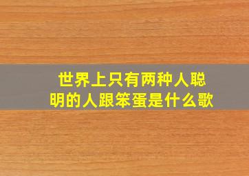 世界上只有两种人聪明的人跟笨蛋是什么歌