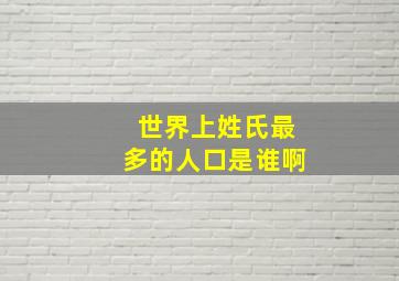 世界上姓氏最多的人口是谁啊