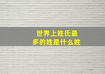 世界上姓氏最多的姓是什么姓