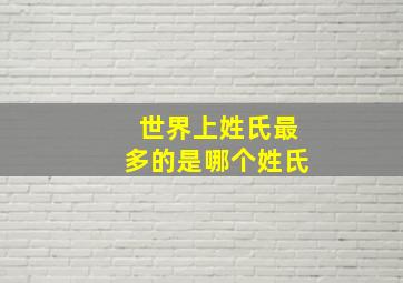 世界上姓氏最多的是哪个姓氏