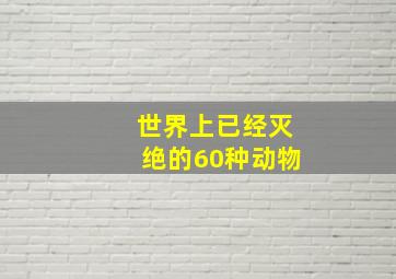 世界上已经灭绝的60种动物