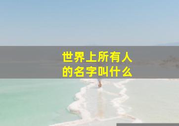 世界上所有人的名字叫什么