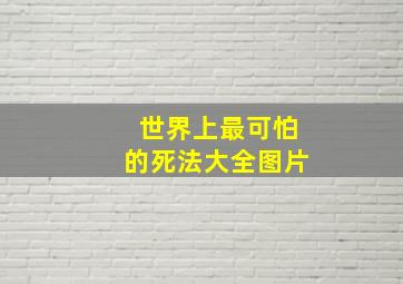 世界上最可怕的死法大全图片