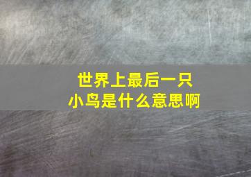 世界上最后一只小鸟是什么意思啊