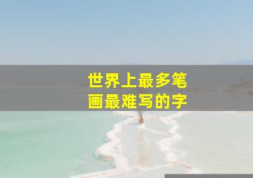 世界上最多笔画最难写的字