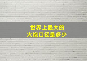 世界上最大的火炮口径是多少