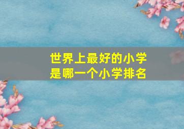 世界上最好的小学是哪一个小学排名