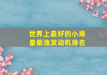 世界上最好的小排量柴油发动机排名