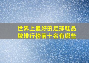 世界上最好的足球鞋品牌排行榜前十名有哪些