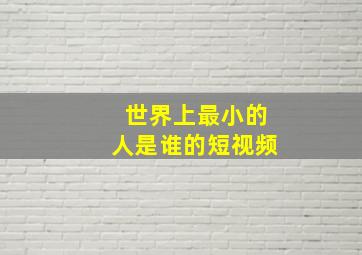 世界上最小的人是谁的短视频