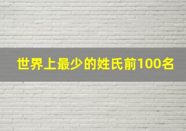 世界上最少的姓氏前100名