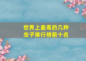 世界上最毒的几种虫子排行榜前十名