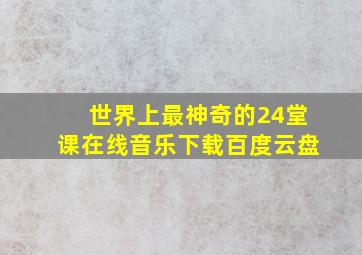 世界上最神奇的24堂课在线音乐下载百度云盘