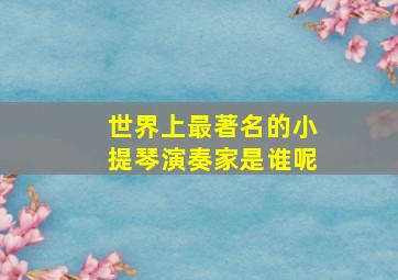 世界上最著名的小提琴演奏家是谁呢