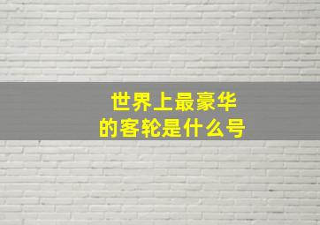 世界上最豪华的客轮是什么号