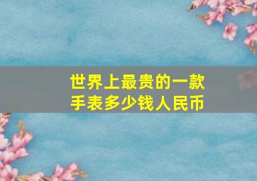 世界上最贵的一款手表多少钱人民币