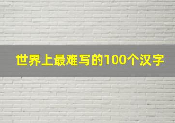 世界上最难写的100个汉字