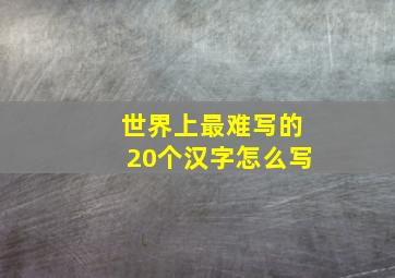 世界上最难写的20个汉字怎么写