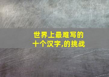 世界上最难写的十个汉字,的挑战