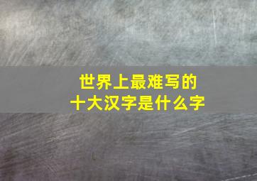 世界上最难写的十大汉字是什么字