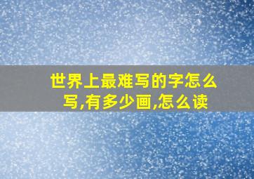 世界上最难写的字怎么写,有多少画,怎么读