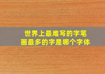 世界上最难写的字笔画最多的字是哪个字体