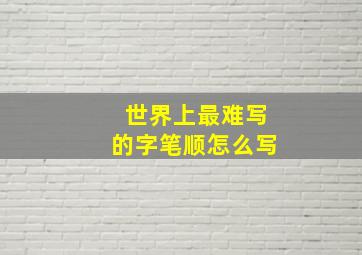 世界上最难写的字笔顺怎么写