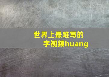 世界上最难写的字视频huang