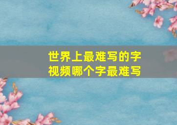 世界上最难写的字视频哪个字最难写