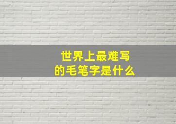 世界上最难写的毛笔字是什么