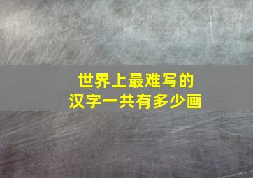 世界上最难写的汉字一共有多少画